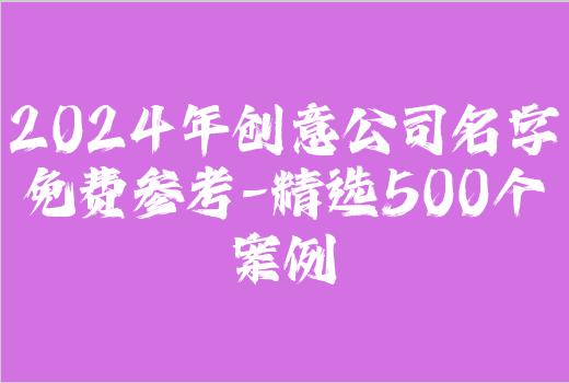 2024年创意公司名字免费参考-精选500个案例