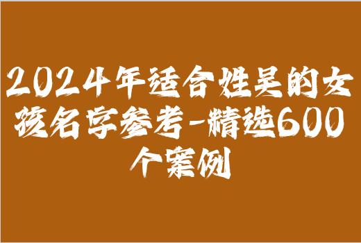 2024年适合姓吴的女孩名字参考-精选600个案例