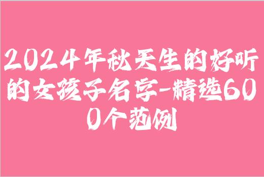 2024年秋天生的好听的女孩子名字-精选600个范例